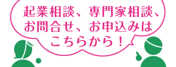 起業相談、専門家相談、お問い合わせ、お申し込みはこちらから！